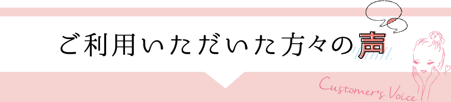 ご利用いただいた方々の声