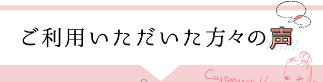 ご利用いただいた方々の声