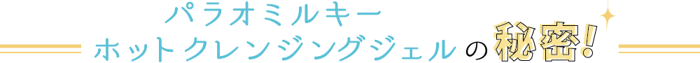 パラオミルキーホットクレンジングジェルの秘密