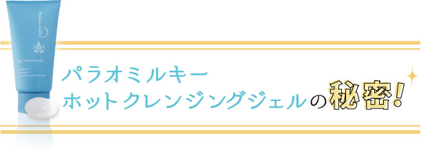 パラオミルキーホットクレンジングジェルの秘密