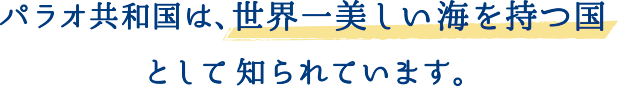 パラオ共和国は、世界一美しい海を持つ国として知られています。